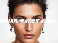 络腮胡脱毛术矫正术后护理要注意什么