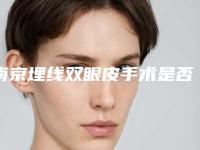 南京埋线双眼皮手术是否适合所有人呢(南京鼓楼医院埋线双眼皮)