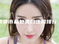 南京市私处美白医院排行前十一一盘点-南京市私处美白整形医院