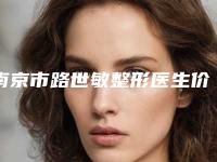 南京市路世敏整形医生价格表(费用)公布2025供参考