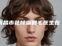 南昌市祛除嘴唇毛医生在榜清单个人资料(邹琼医生实力靠谱推荐给你)