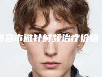 南昌市微针射频治疗价格(价目)2025均价一览-南昌市微针射频治疗手术应该如何收费