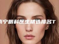 南宁眼科医生精选排名TOP5榜单:权威发布2025排名!