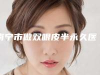 南宁市做双眼皮半永久医生排名榜top10强知名医美盘点-段家海医生龙头地位稳固