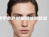 南宁市产妊娠斑祛除价位表正规吗表2025-南宁市产妊娠斑祛除费用开销通常是多少