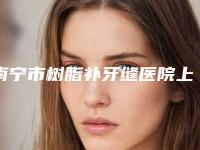 南宁市树脂补牙缝医院上榜清单前十佳更新发布(南宁柏乐口腔(印象城店)获本地网友安利)