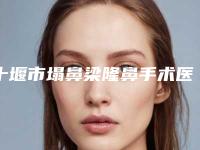 十堰市塌鼻梁隆鼻手术医生上榜清单结果正式发布-十堰市塌鼻梁隆鼻手术医生