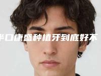半口康盛种植牙到底好不好,有什么后遗症