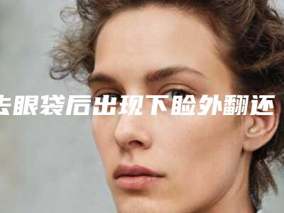 去眼袋后出现下睑外翻还能修复吗(眼袋手术后下眼睑外翻可以修复吗)