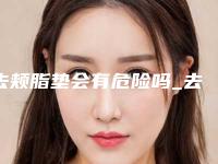 去颊脂垫会有危险吗_去颊脂垫术到底有没有危险性