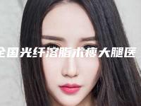 全国光纤溶脂术瘦大腿医院排名:光纤溶脂术瘦大腿医院前50佳选择哪家好