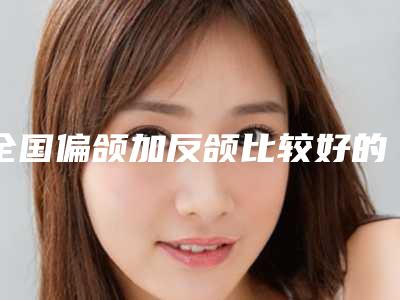 全国偏颌加反颌比较好的医生:偏颌加反颌医生top50规模对比