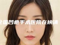 全国凹疤手术医院在榜清单top20强一览名单更新-榜单打卡不踩坑
