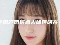 全国产面斑点去除医院在榜清单前二十位精选榜单-口碑实力均稳居前十