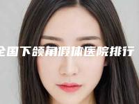 全国下颌角假体医院排行榜前二十强哪个更权威-门实力在线