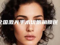 全国激光手术切眼角膜医院排名:激光手术切眼角膜医院前50强口碑真不错