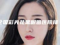 全国彩光祛黑眼圈医院排行榜:彩光祛黑眼圈医院综合实力前50强比较正规