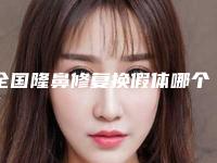 全国隆鼻修复换假体哪个整形医院安全：隆鼻修复换假体医院前50技术介绍