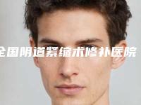 全国阴道紧缩术修补医院排行榜口碑名单发布-口碑实力兼具