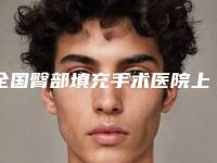 全国臀部填充手术医院上榜清单前二十佳技术实力对比-业内数一数二