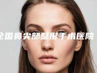 全国鼻尖部整形手术医院哪儿好:鼻尖部整形手术医院前50口碑相传