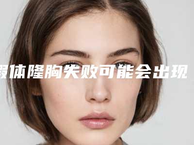 假体隆胸失败可能会出现的状况有(假体隆胸后不良反应)