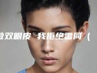 做双眼皮 我拒绝雷同(本来就是双眼皮有必要再做双眼皮吗)
