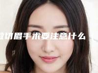 做切眉手术要注意什么(切眉手术需要注意什么)