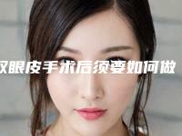 双眼皮手术后须要如何做各项护理工作