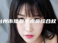 台州市隆鼻手术鼻综合权威医院-温岭芘丽芙整形美容入围