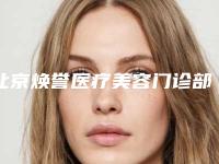 北京焕誉医疗美容门诊部口碑好吗[北京焕誉医疗美容门诊部口碑好吗知乎]