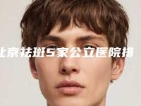 北京祛斑5家公立医院排行榜公布,你挑哪个!北京同仁医院等2025私立医美机构价格费用免费一查