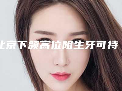 北京下颌高位阻生牙可持续时间大概是多久