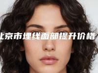 北京市埋线面部提升价格(价目)表详细被爆出-北京市埋线面部提升手术哪儿便宜