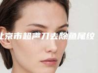 北京市超声刀去除鱼尾纹医生排行前十名名单上线-韩斌医生名气大口碑好