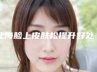 北海脸上皮肤松提升好处和坏处有哪些