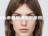 包头市嫩肤术整形医院(包头姚喜医疗美容诊所各大技术优势)
