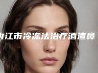 内江市冷冻法治疗酒渣鼻医院在榜清单前十位整理盘点-内江思丽达医疗美容