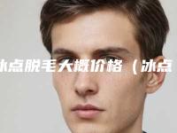 冰点脱毛大概价格(冰点脱毛一般价格)