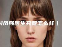 刘凤强医生究竟怎么样|驼峰鼻纠正术|附天津资深刘强美容院价格收费表