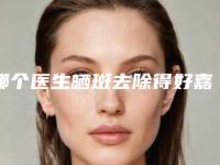 哪个医生晒斑去除得好嘉兴市(黄莹医生建议收藏)