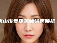 唐山市爱贝芙除皱医院排名前十佳夏日必看-唐山联合丽珍医疗美容门诊部干货总结
