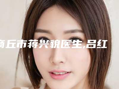 商丘市蒋兴貌医生,吕红卫医生宝藏医生实力对比