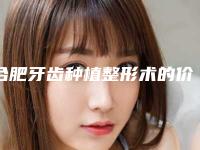 合肥牙齿种植整形术的价格是要多少钱