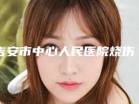 吉安市中心人民医院烧伤整形科价格表(收费标准)-吉安市整形医院