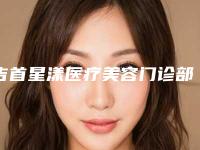 吉首星漾医疗美容门诊部价格收费表热门新版一览附国产除皱案例