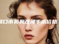 周口市鼻翼改薄手术价格(2025年周口市鼻翼改薄手术价格收费表新新版介绍)