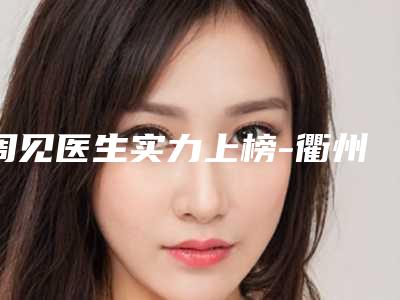 周见医生实力上榜-衢州市人民医院整形科