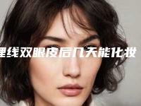 埋线双眼皮后几天能化妆（埋线双眼皮几天以后可以化妆）