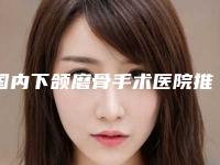 国内下颌磨骨手术医院推荐:下颌磨骨手术医院前50名新版上线